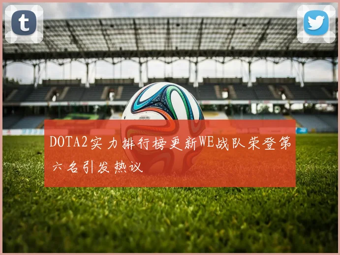 DOTA2实力排行榜更新WE战队荣登第六名引发热议