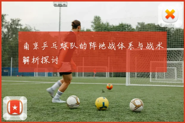南京乒乓球队的阵地战体系与战术解析探讨