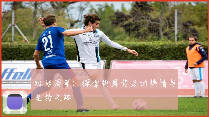 对话周军：探索街舞背后的热情与坚持之路
