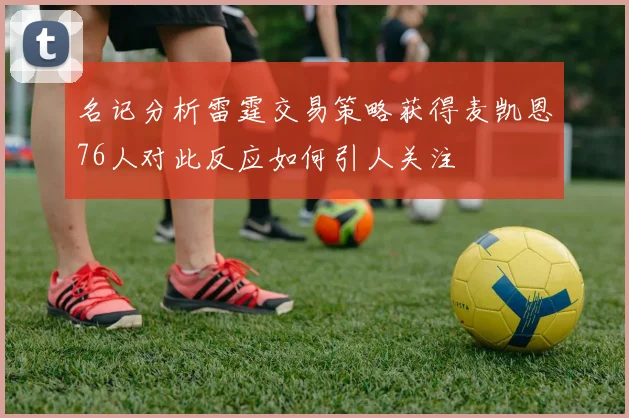 名记分析雷霆交易策略获得麦凯恩76人对此反应如何引人关注