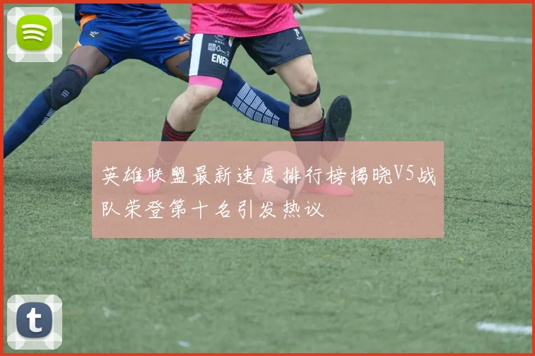 英雄联盟最新速度排行榜揭晓V5战队荣登第十名引发热议