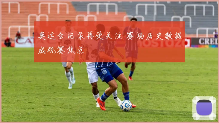 奥运会记录再受关注 赛场历史数据成观赛焦点